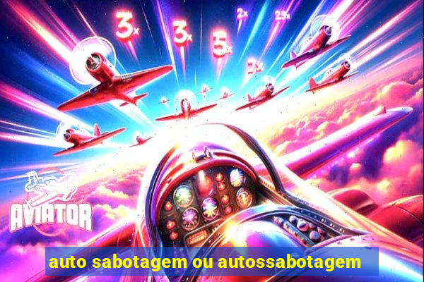 auto sabotagem ou autossabotagem